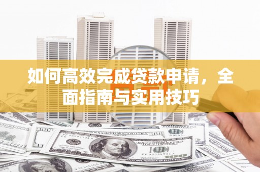 海兴如何高效完成贷款申请，全面指南与实用技巧