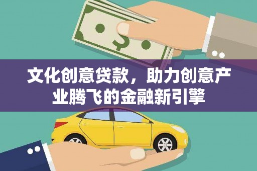 海兴文化创意贷款，助力创意产业腾飞的金融新引擎