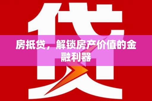 海兴房抵贷，解锁房产价值的金融利器
