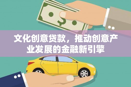 海兴文化创意贷款，推动创意产业发展的金融新引擎