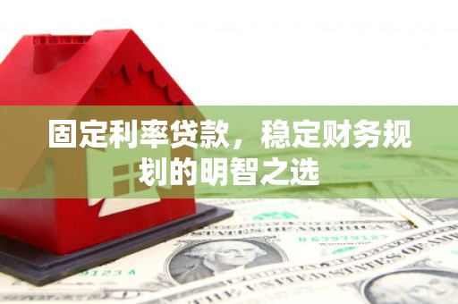 海兴固定利率贷款，稳定财务规划的明智之选