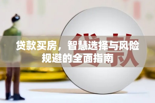 海兴贷款买房，智慧选择与风险规避的全面指南