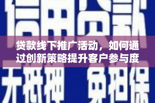 海兴贷款线下推广活动，如何通过创新策略提升客户参与度
