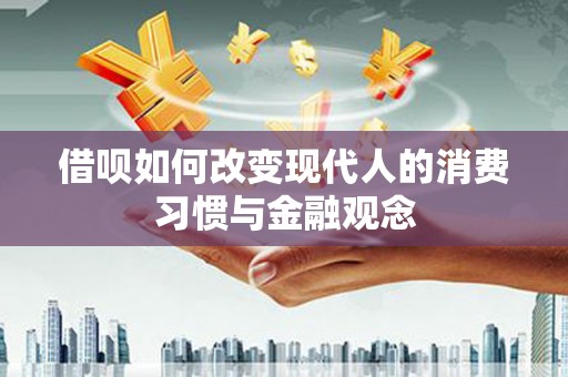 海兴借呗如何改变现代人的消费习惯与金融观念