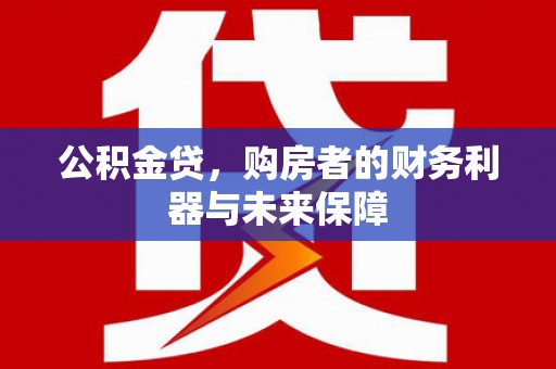 海兴公积金贷，购房者的财务利器与未来保障