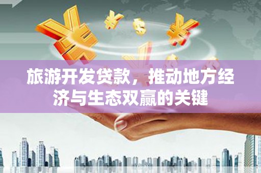 海兴旅游开发贷款，推动地方经济与生态双赢的关键