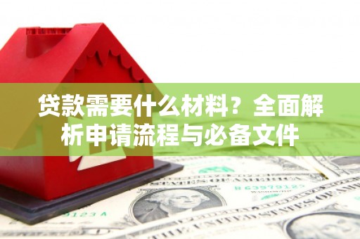 海兴贷款需要什么材料？全面解析申请流程与必备文件
