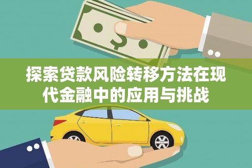 海兴探索贷款风险转移方法在现代金融中的应用与挑战