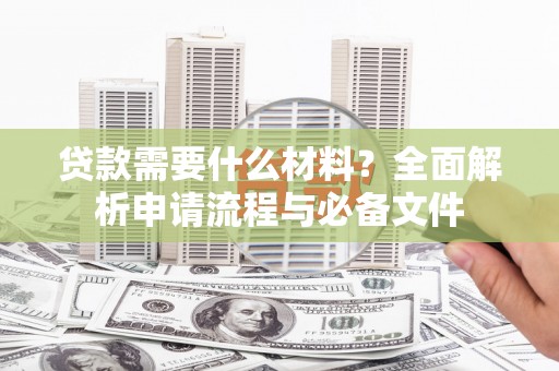 海兴贷款需要什么材料？全面解析申请流程与必备文件