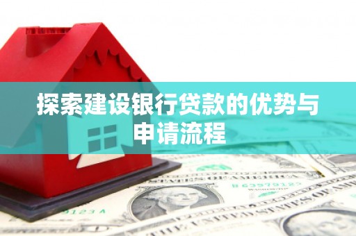 海兴探索建设银行贷款的优势与申请流程