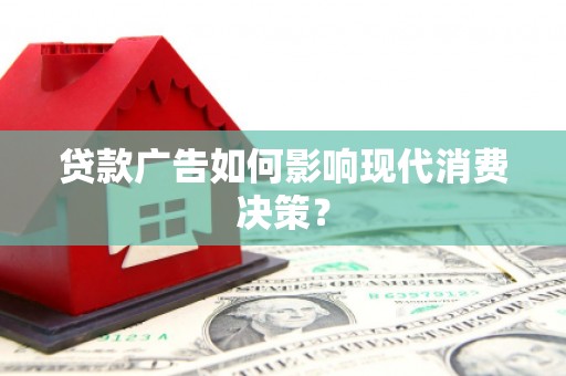 海兴贷款广告如何影响现代消费决策？
