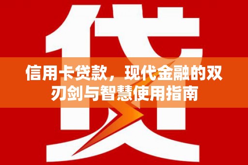 海兴信用卡贷款，现代金融的双刃剑与智慧使用指南