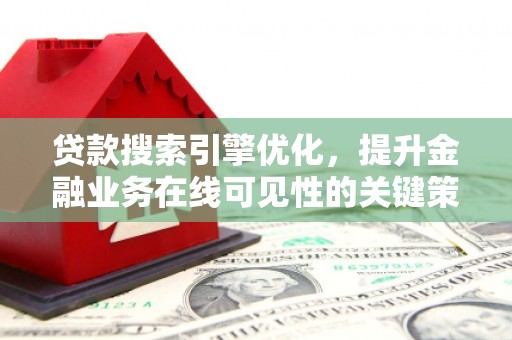 海兴贷款搜索引擎优化，提升金融业务在线可见性的关键策略