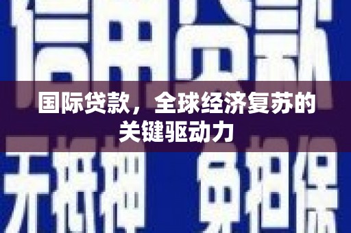 海兴国际贷款，全球经济复苏的关键驱动力