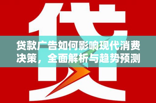 海兴贷款广告如何影响现代消费决策，全面解析与趋势预测