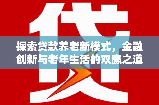 海兴探索贷款养老新模式，金融创新与老年生活的双赢之道