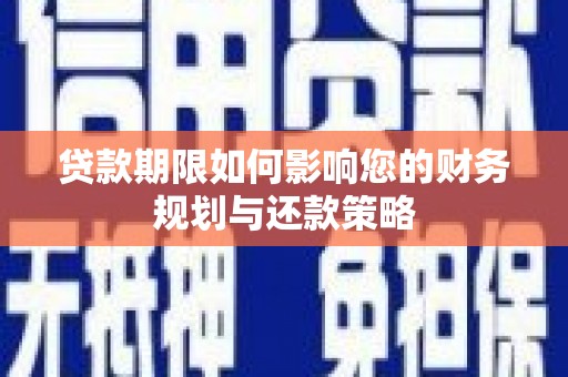海兴贷款期限如何影响您的财务规划与还款策略