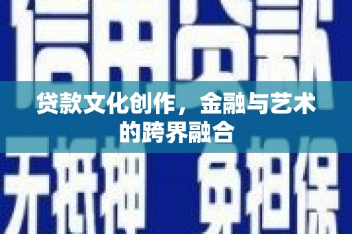 海兴贷款文化创作，金融与艺术的跨界融合