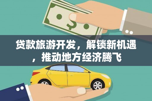 海兴贷款旅游开发，解锁新机遇，推动地方经济腾飞