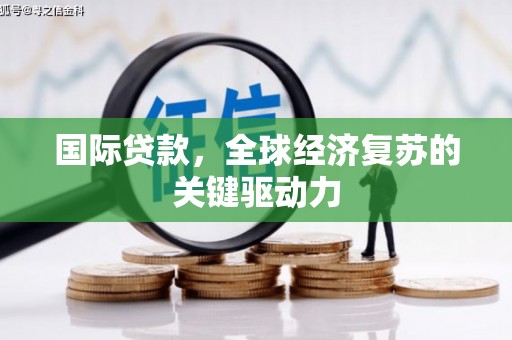 海兴国际贷款，全球经济复苏的关键驱动力
