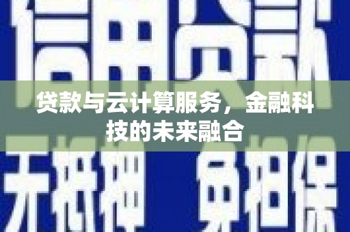 海兴贷款与云计算服务，金融科技的未来融合