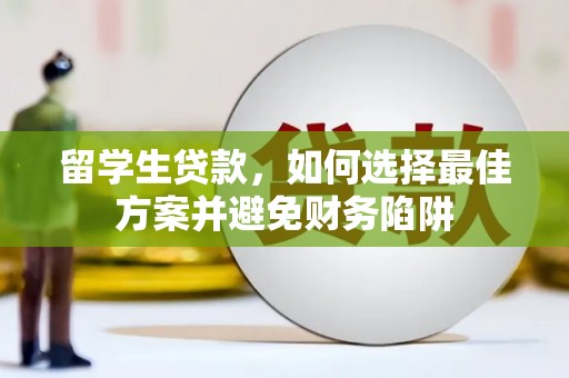 海兴留学生贷款，如何选择最佳方案并避免财务陷阱