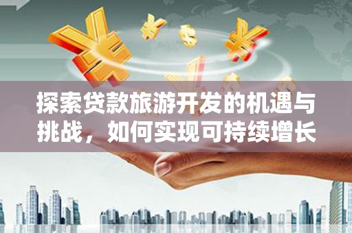 海兴探索贷款旅游开发的机遇与挑战，如何实现可持续增长