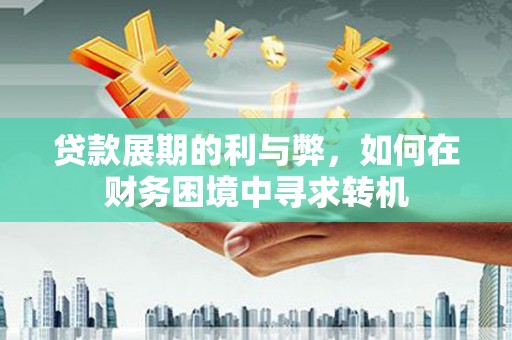海兴贷款展期的利与弊，如何在财务困境中寻求转机