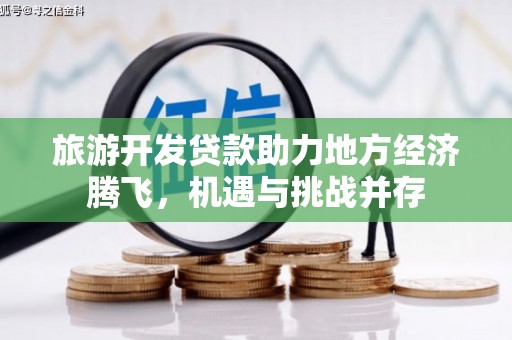 海兴旅游开发贷款助力地方经济腾飞，机遇与挑战并存