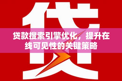 海兴贷款搜索引擎优化，提升在线可见性的关键策略