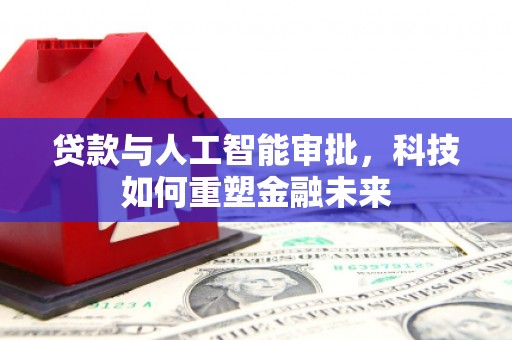 海兴贷款与人工智能审批，科技如何重塑金融未来