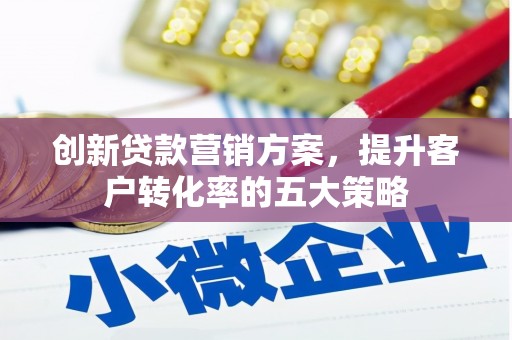 海兴创新贷款营销方案，提升客户转化率的五大策略