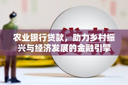 海兴农业银行贷款，助力乡村振兴与经济发展的金融引擎