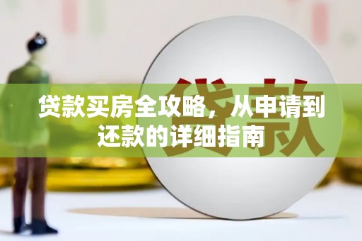 海兴贷款买房全攻略，从申请到还款的详细指南