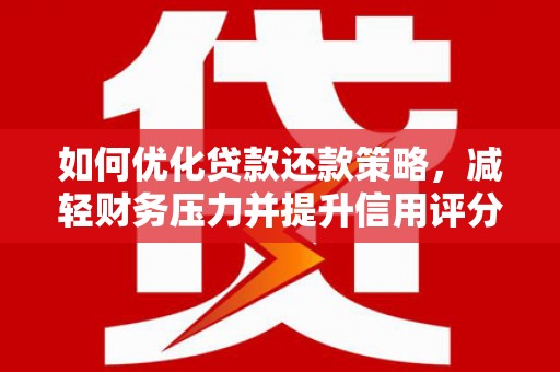 海兴如何优化贷款还款策略，减轻财务压力并提升信用评分