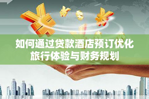 海兴如何通过贷款酒店预订优化旅行体验与财务规划