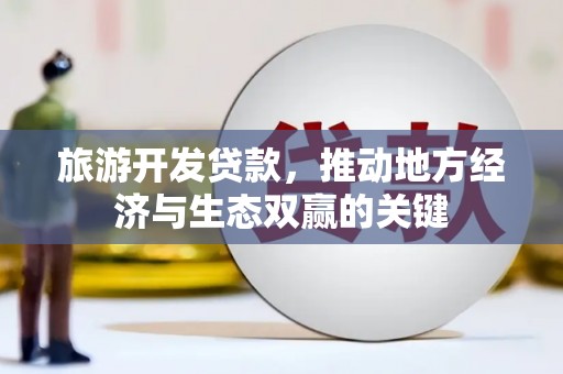 海兴旅游开发贷款，推动地方经济与生态双赢的关键