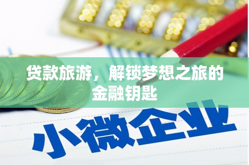海兴贷款旅游，解锁梦想之旅的金融钥匙