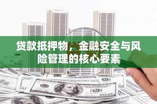 海兴贷款抵押物，金融安全与风险管理的核心要素