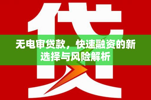 海兴无电审贷款，快速融资的新选择与风险解析