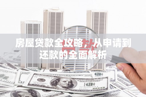 海兴房屋贷款全攻略，从申请到还款的全面解析