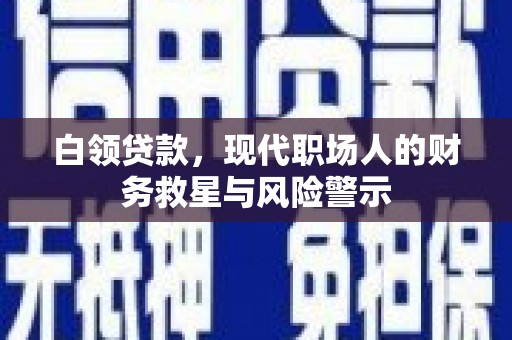 海兴白领贷款，现代职场人的财务救星与风险警示
