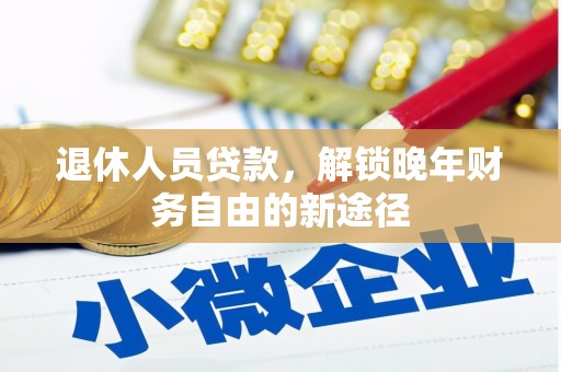 海兴退休人员贷款，解锁晚年财务自由的新途径