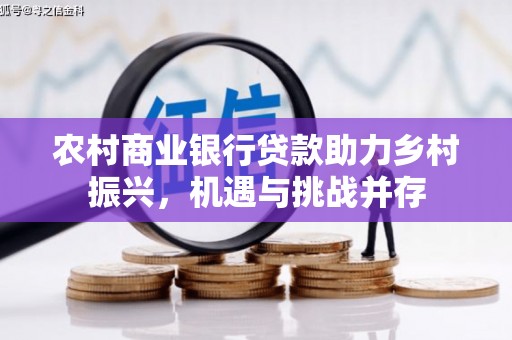 海兴农村商业银行贷款助力乡村振兴，机遇与挑战并存