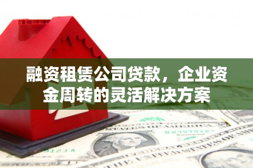 海兴融资租赁公司贷款，企业资金周转的灵活解决方案
