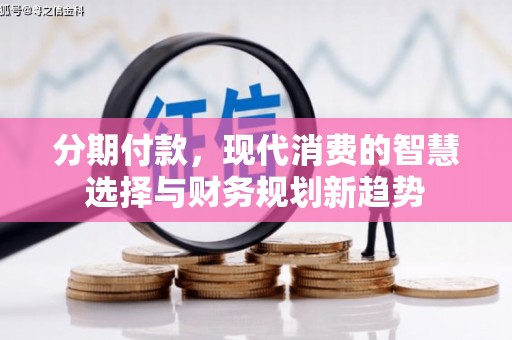 海兴分期付款，现代消费的智慧选择与财务规划新趋势