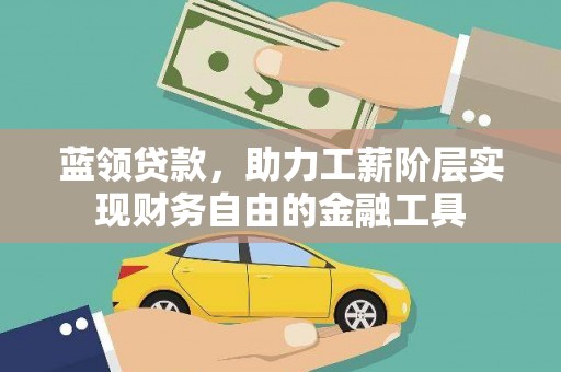 海兴蓝领贷款，助力工薪阶层实现财务自由的金融工具
