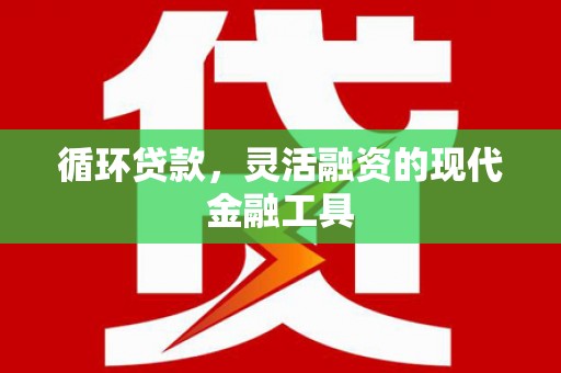 海兴循环贷款，灵活融资的现代金融工具
