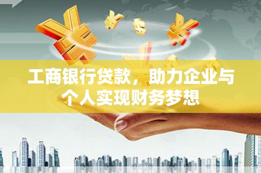 海兴工商银行贷款，助力企业与个人实现财务梦想