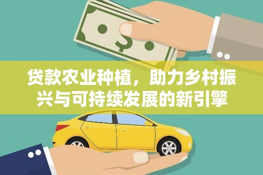 海兴贷款农业种植，助力乡村振兴与可持续发展的新引擎